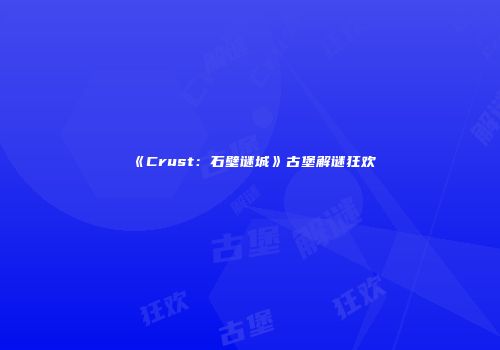 《Crust：石壁谜城》古堡解谜狂欢