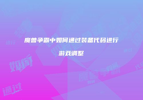 魔兽争霸中如何通过装备代码进行游戏调整