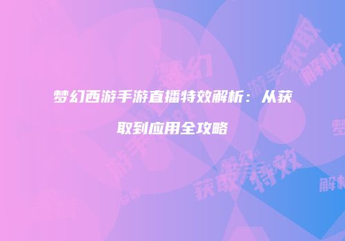 梦幻西游手游直播特效解析：从获取到应用全攻略