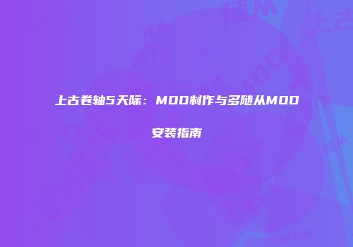 上古卷轴5天际：MOD制作与多随从MOD安装指南
