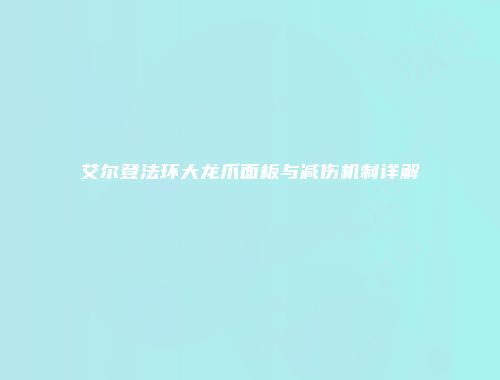 艾尔登法环大龙爪面板与减伤机制详解