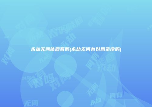 永劫无间能回看吗(永劫无间有对局录像吗)