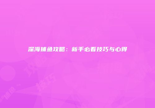 深海捕鱼攻略：新手必看技巧与心得