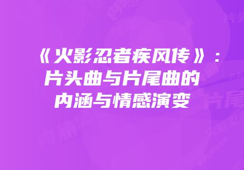 《火影忍者疾风传》：片头曲与片尾曲的内涵与情感演变