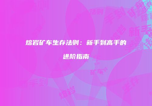 熔岩矿车生存法则：新手到高手的进阶指南