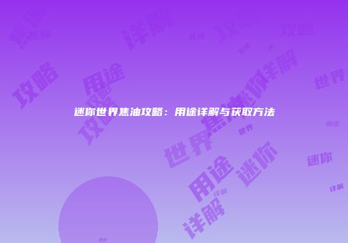 迷你世界焦油攻略：用途详解与获取方法
