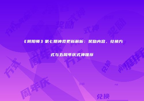 《阴阳师》第七期神龛更新解析：奖励内容、兑换方式与五周年庆式神推荐