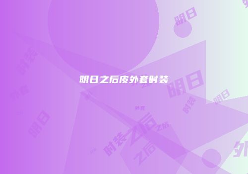 明日之后皮外套时装
