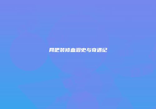 网吧装修血泪史与奇遇记