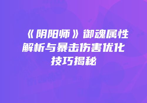 《阴阳师》御魂属性解析与暴击伤害优化技巧揭秘