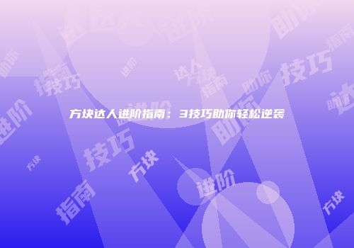 方块达人进阶指南：3技巧助你轻松逆袭