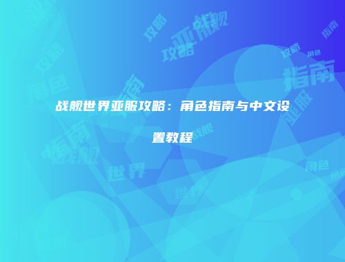 战舰世界亚服攻略：角色指南与中文设置教程