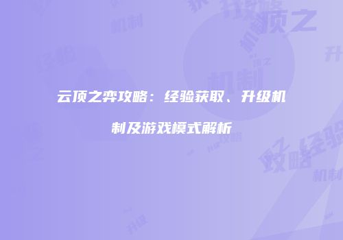 云顶之弈攻略：经验获取、升级机制及游戏模式解析