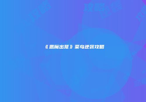 《恶魔出笼》菜鸟逆袭攻略