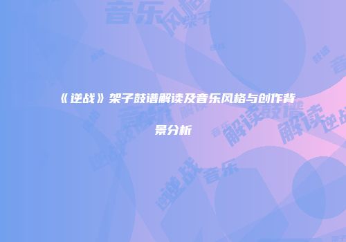 《逆战》架子鼓谱解读及音乐风格与创作背景分析