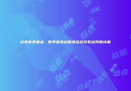 战舰世界盘点：世界最美战舰排名及苏系战列舰详解