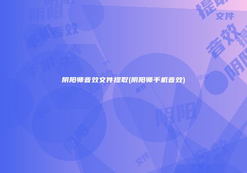 阴阳师音效文件提取(阴阳师手机音效)