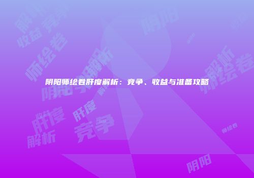 阴阳师绘卷肝度解析：竞争、收益与准备攻略
