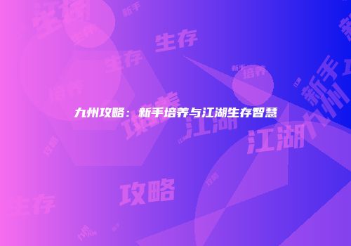 九州攻略：新手培养与江湖生存智慧