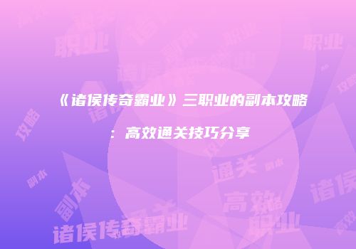 《诸侯传奇霸业》三职业的副本攻略：高效通关技巧分享