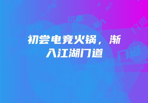 初尝电竞火锅，渐入江湖门道