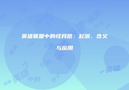 英雄联盟中的怪我咯：起源、含义与应用