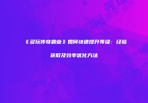 《多玩传奇霸业》如何快速提升等级：经验获取及效率优化方法