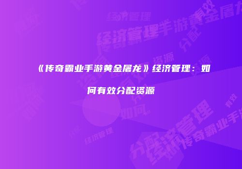 《传奇霸业手游黄金屠龙》经济管理：如何有效分配资源