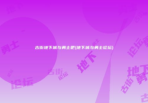 古街地下城与勇士吧(地下城与勇士论坛)