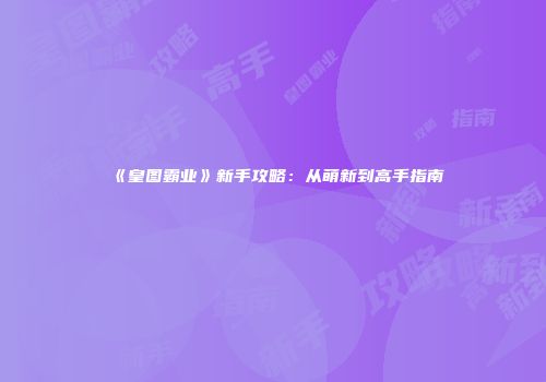 《皇图霸业》新手攻略：从萌新到高手指南