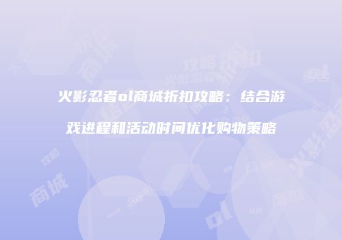 火影忍者ol商城折扣攻略：结合游戏进程和活动时间优化购物策略