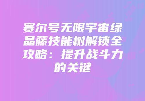 赛尔号无限宇宙绿晶藤技能树解锁全攻略：提升战斗力的关键