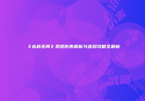 《永劫无间》武器伤害解析与连招攻略全解析