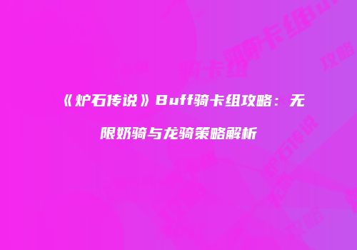 《炉石传说》Buff骑卡组攻略：无限奶骑与龙骑策略解析