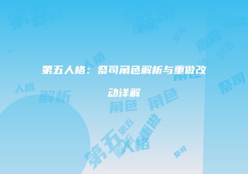 第五人格：祭司角色解析与重做改动详解