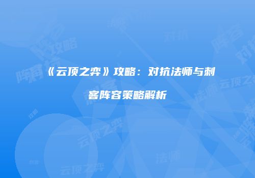 《云顶之弈》攻略：对抗法师与刺客阵容策略解析