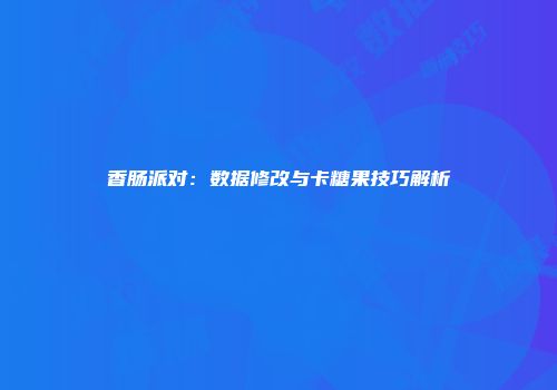 香肠派对：数据修改与卡糖果技巧解析