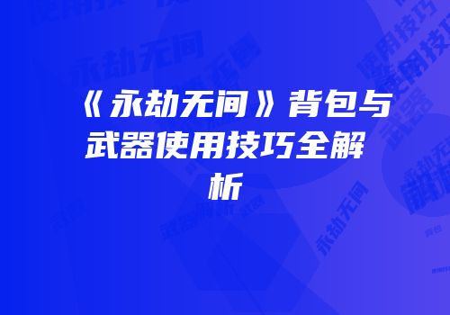 《永劫无间》背包与武器使用技巧全解析