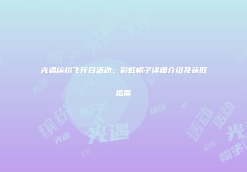 光遇缤纷飞行日活动：彩虹帽子详细介绍及获取指南