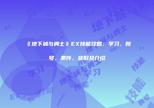 《地下城与勇士》EX技能攻略：学习、账号、条件、获取及介绍
