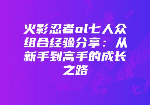 火影忍者ol七人众组合经验分享：从新手到高手的成长之路