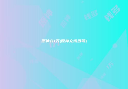 原神充1万(原神充钱多吗)