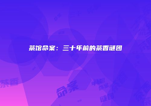 茶馆命案：三十年前的茶香谜团