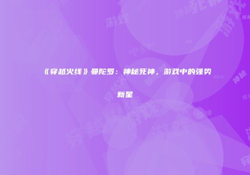 《穿越火线》曼陀罗：神秘死神，游戏中的强势新星
