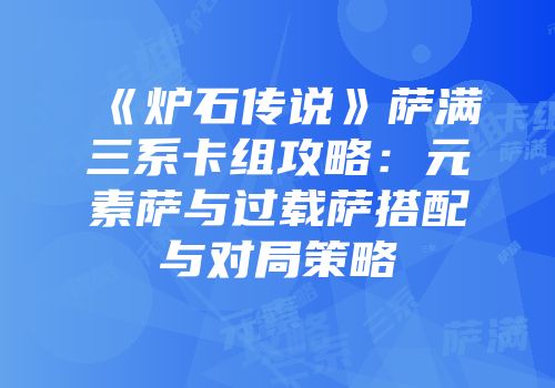 《炉石传说》萨满三系卡组攻略：元素萨与过载萨搭配与对局策略