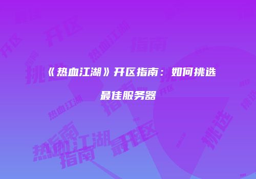 《热血江湖》开区指南：如何挑选最佳服务器
