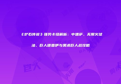 《炉石传说》强势卡组解析：中速萨、无限火球法、巨人德鲁伊与奥术巨人战攻略