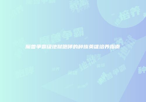 魔兽争霸级地狱咆哮的种族英雄培养指南