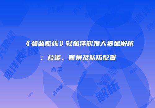 《碧蓝航线》轻巡洋舰娘天狼星解析：技能、背景及队伍配置