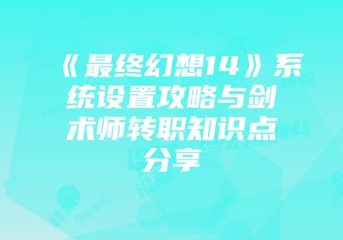 《最终幻想14》系统设置攻略与剑术师转职知识点分享